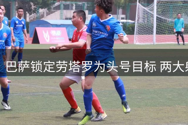 巴萨锁定劳塔罗为头号目标 两大射手积极自荐