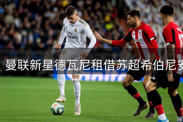 曼联新星德瓦尼租借苏超希伯尼安 含买断条款