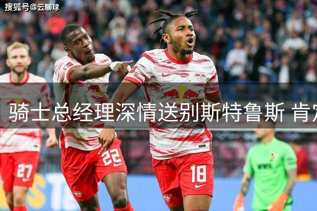 骑士总经理深情送别斯特鲁斯 肯定其球队文化价值